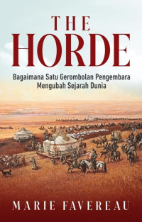 The horde : how to mongols changed the world = the horde : bagaimana sebuah gerombolan pengembara mengubah sejarah dunia