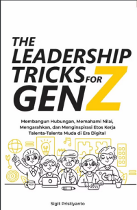 The leadership tricks for gen z : membangun hubungan , memahami nilai , mengarahkan dan menginspirasi etos kerja talenta - talenta muda di era digital