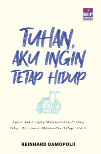 Tuhan, aku ingin tetap hidup : spinal cord injury melumpuhkan kakiku, tetapi kedamaian membuatku tetap berdiri